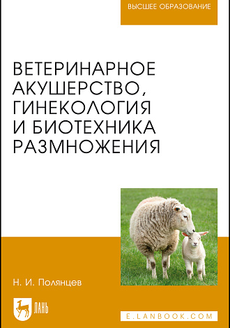 Ветеринарное акушерство, гинекология и биотехника размножения, Полянцев Н.И., Издательство Лань.