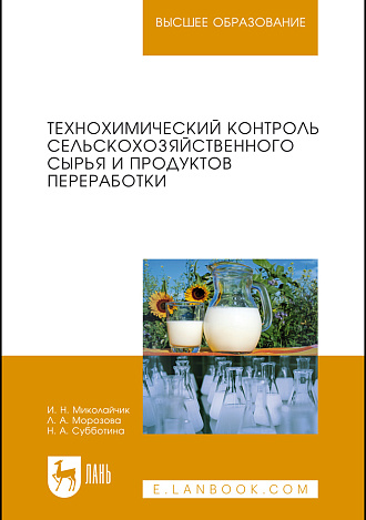 Технохимический контроль сельскохозяйственного сырья и продуктов переработки, Миколайчик И. Н., Морозова Л. А., Субботина Н. А., Издательство Лань.