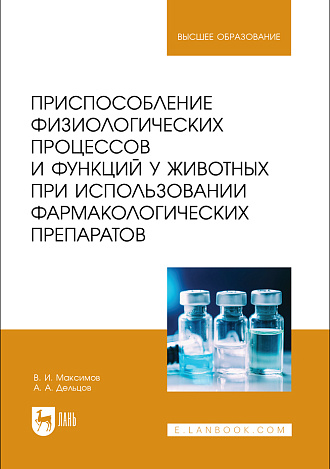 Приспособление физиологических процессов и функций у животных при использовании фармакологических препаратов, Максимов В. И., Дельцов А. А., Издательство Лань.