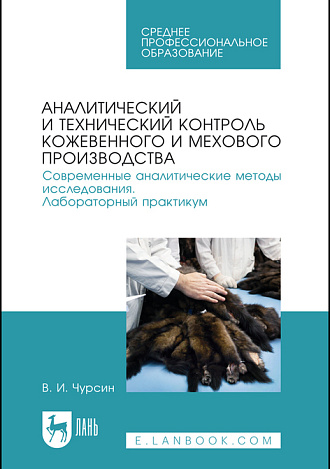 Аналитический и технический контроль кожевенного и мехового производства. Современные аналитические методы исследования. Лабораторный практикум, Чурсин В. И., Издательство Лань.