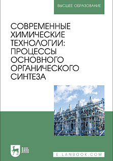Современные химические технологии: процессы основного органического синтеза, Ляпков А. А., Троян А. А., Сорока Л. С., Волгина Т. Н., Кукурина О.С., Мананкова А. А., Издательство Лань.