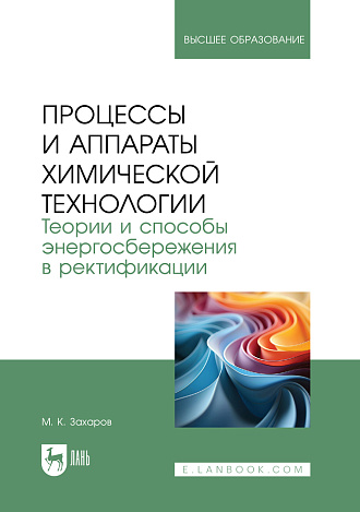 Процессы и аппараты химической технологии. Теории и способы энергосбережения в ректификации, Захаров М.К., Издательство Лань.