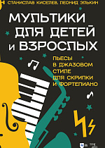 Мультики для детей и взрослых. Пьесы в джазовом стиле для скрипки и фортепиано., Киселев С.С., Элькин Л.Е., Издательство Лань.