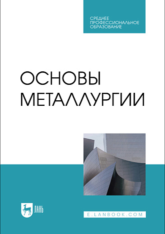 Основы металлургии, Бигеев В. А., Колокольцев В. М., Румянцев М. И., Сибагатуллин С. К., Сычков А. Б., Чернов В. П., Чукин М. В., Издательство Лань.