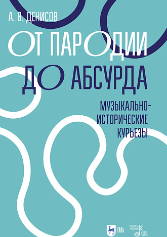 От пародии до абсурда. Музыкально-исторические курьезы, Денисов А.В., Издательство Лань.