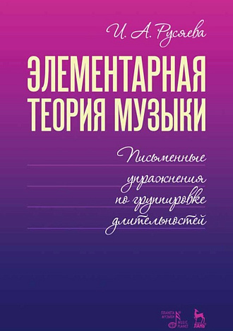 Элементарная теория музыки. Письменные упражнения по группировке длительностей., Русяева И.А., Издательство Лань.