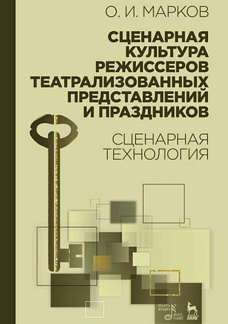 Сценарная культура режиссеров театрализованных представлений и праздников. Сценарная технология., Марков О.И., Издательство Лань.