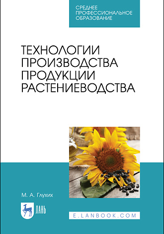 Технологии производства продукции растениеводства, Глухих М. А., Издательство Лань.