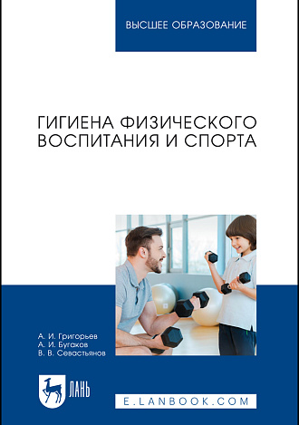 Гигиена физического воспитания и спорта, Григорьев А. И., Бугаков А. И., Севастьянов В. В., Издательство Лань.