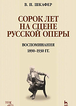 Сорок лет на сцене русской оперы. Воспоминания. 1890–1930 гг., Шкафер В.П., Издательство Лань.