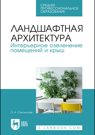 Ландшафтная архитектура. Интерьерное озеленение помещений и крыш, Сокольская О. Б., Издательство Лань.
