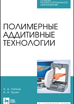 Полимерные аддитивные технологии, Ляпков А. А., Троян А. А., Издательство Лань.