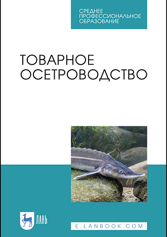 Товарное осетроводство, Хрусталев Е. И., Курапова Т. М., Бубунец Э.В., Жигин А.В., Хрисанфов В. Е., Издательство Лань.
