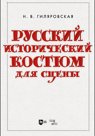 Русский исторический костюм для сцены, Гиляровская Н. В., Издательство Лань.