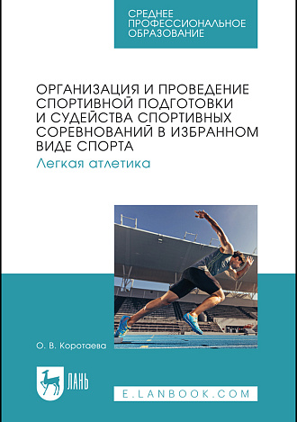 Организация и проведение спортивной подготовки и судейства спортивных соревнований в избранном виде спорта. Легкая атлетика, Коротаева О. В., Издательство Лань.