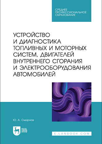 Устройство и диагностика топливных и моторных систем, двигателей внутреннего сгорания и электрооборудования автомобилей, Смирнов Ю. А., Издательство Лань.