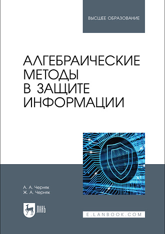 Алгебраические методы в защите информации, Черняк А. А., Черняк Ж. А., Издательство Лань.