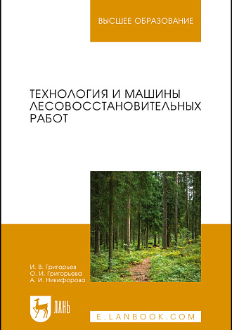 Технология и машины лесовосстановительных работ, Григорьев И.В., Григорьева О.И., Никифорова А.И., Издательство Лань.