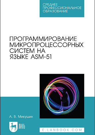 Программирование микропроцессорных систем на языке ASM-51, Микушин А. В., Издательство Лань.