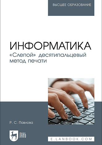 Информатика. «Слепой» десятипальцевый метод печати, Павлова Р. С., Издательство Лань.