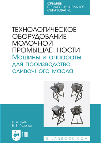 Технологическое оборудование молочной промышленности. Машины и аппараты для производства сливочного масла, Зуев Н. А., Пеленко В. В., Издательство Лань.