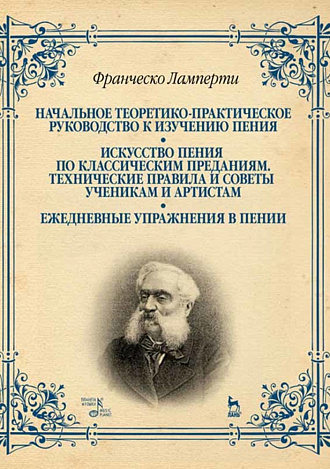 Начальное теоретико-практическое руководство к изучению пения. Искусство пения по классическим преданиям. Технические правила и советы ученикам и арти., Ламперти Ф., Издательство Лань.