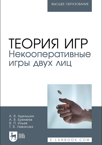 Теория игр. Некооперативные игры двух лиц, Адельшин А. В., Еремеев А. В., Ильев В. П., Леванова Т. В., Издательство Лань.