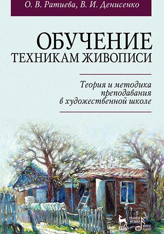 Обучение техникам живописи. Теория и методика преподавания в художественной школе., Ратиева О.В., Денисенко В.И., Издательство Лань.