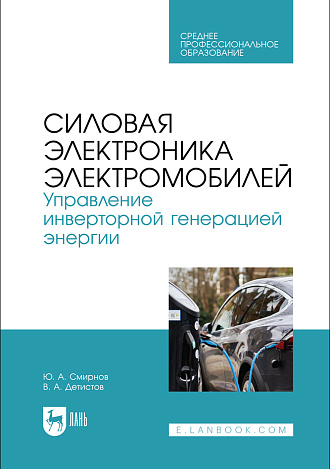 Силовая электроника электромобилей. Управление инверторной генерацией энергии, Смирнов Ю. А., Детистов В. А., Издательство Лань.