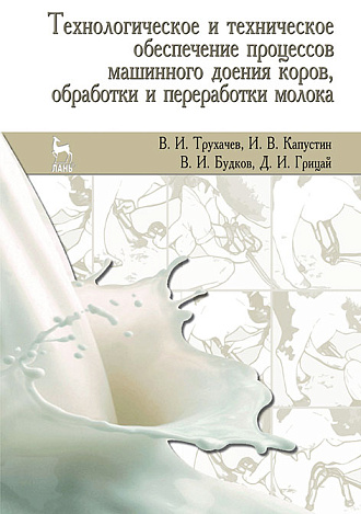 Технологическое и техническое обеспечение процессов машинного доения коров, обработки и переработки молока