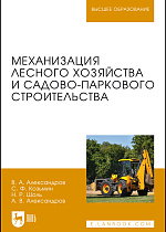Механизация лесного хозяйства и садово-паркового строительства, Александров В.А., Козьмин С.Ф., Шоль Н.Р., Александров А.В., Издательство Лань.