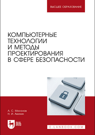 Компьютерные технологии и методы проектирования в сфере безопасности, Мосолов А. С., Акинин Н.И., Издательство Лань.