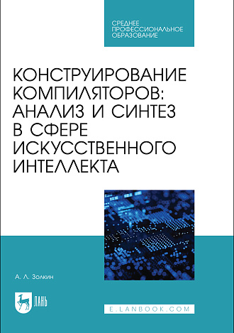 Конструирование компиляторов: анализ и синтез в сфере искусственного интеллекта, Золкин А. Л., Издательство Лань.