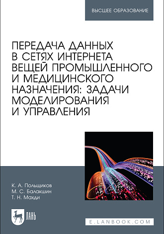 Передача данных в сетях интернета вещей промышленного и медицинского назначения: задачи моделирования и управления, Польщиков К. А., Балакшин М. С., Махди Т. Н., Издательство Лань.