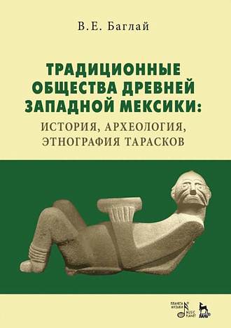 Традиционные общества Древней Западной Мексики: история, археология, этнография тарасков., Баглай В.Е., Издательство Лань.