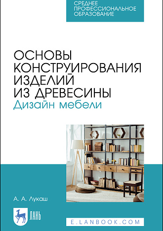 Основы конструирования изделий из древесины. Дизайн мебели, Лукаш А. А., Издательство Лань.
