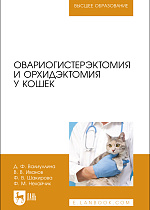 Овариогистерэктомия и орхидэктомия у кошек, Валиуллина Д. Ф., Иванов В. В., Шакирова Ф. В., Нехайчик Ф. М., Издательство Лань.