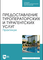 Предоставление туроператорских и турагентских услуг. Практикум, Кусков А. С., Оконникова Т. И., Уткина Н. В., Сухов Р. И., Сирик Н. В., Издательство Лань.