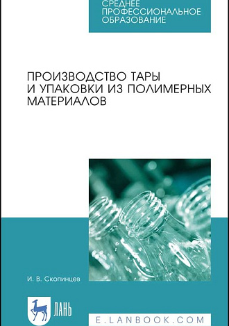 Производство тары и упаковки из полимерных материалов, Скопинцев И.В., Издательство Лань.