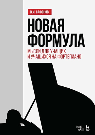 Новая формула. Мысли для учащих и учащихся на фортепиано., Сафонов В.И., Издательство Лань.