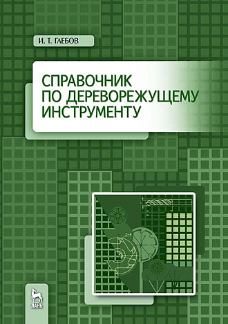 Справочник по дереворежущему инструменту, Глебов И.Т., Издательство Лань.