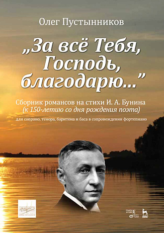 „За всё Тебя, Господь, благодарю...“. Сборник романсов на стихи И. А. Бунина (к 150-летию со дня рождения поэта)., Пустынников О., Издательство Лань.