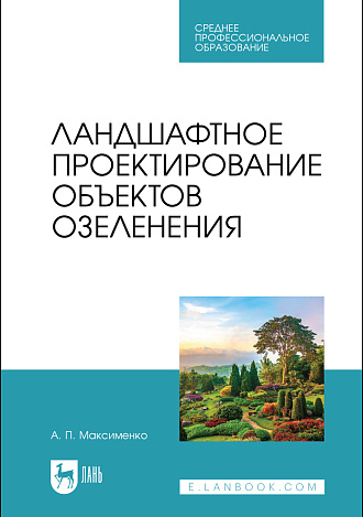 Ландшафтное проектирование объектов озеленения, Максименко А. П., Издательство Лань.