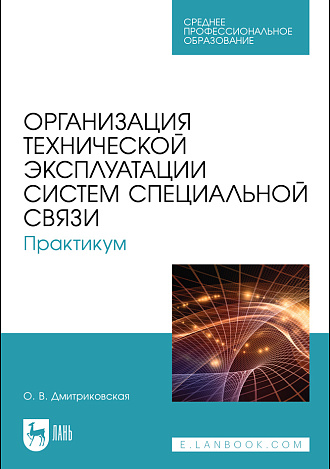 Организация технической эксплуатации систем специальной связи. Практикум, Дмитриковская О. В., Издательство Лань.