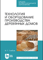 Технология и оборудование производства деревянных домов, Глебов И. Т., Издательство Лань.