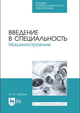 Введение в специальность. Машиностроение, Зубарев Ю. М., Издательство Лань.