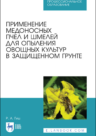 Применение медоносных пчел и шмелей для опыления овощных культур в защищенном грунте, Гиш Р.А., Издательство Лань.