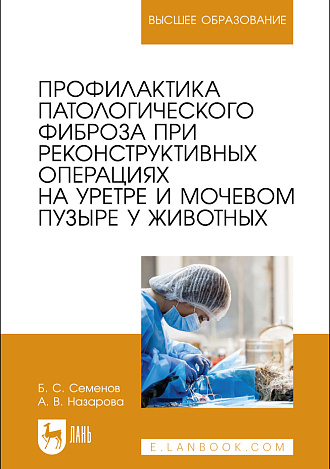 Профилактика патологического фиброза при реконструктивных операциях на уретре и мочевом пузыре у животных, Семенов Б. С., Назарова А. В., Издательство Лань.