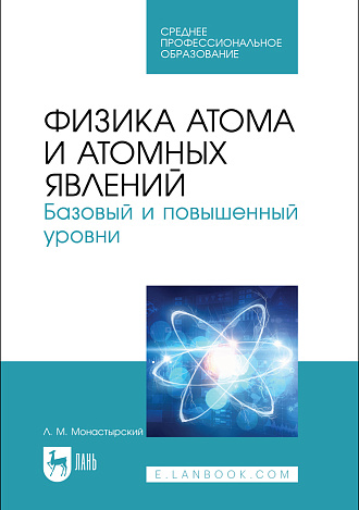 Физика атома и атомных явлений. Базовый и повышенный уровни, Монастырский Л. М., Издательство Лань.