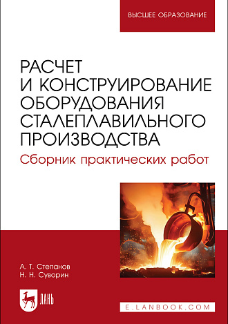 Расчет и конструирование оборудования сталеплавильного производства. Сборник практических работ, Степанов А. Т., Суворин Н. Н., Издательство Лань.